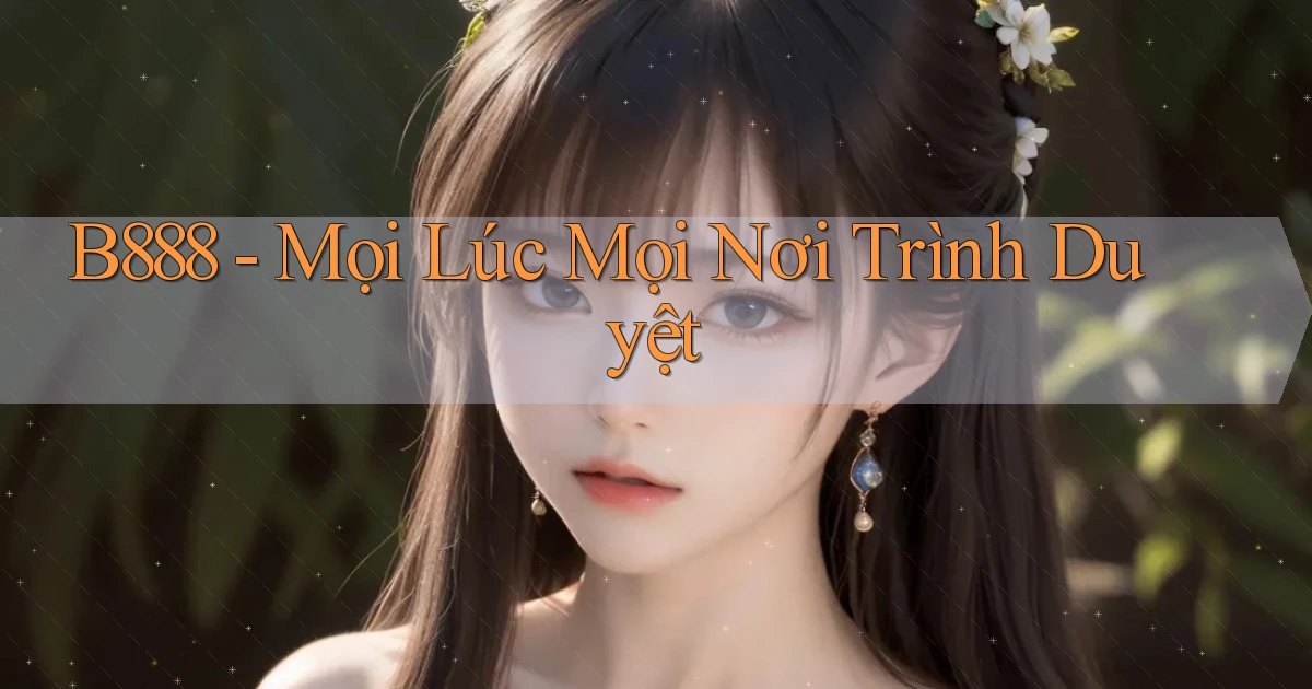 b888 mọi lúc mọi nơi trình duyệt