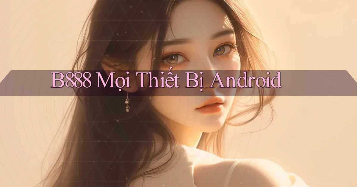 b888 mọi thiết bị android