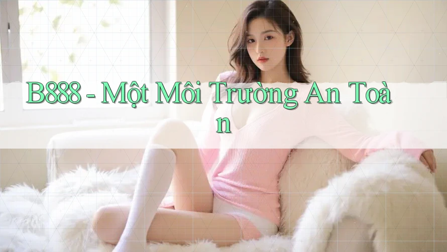 B888 - Một Môi Trường An Toàn B888 - Một Môi Trường An Toàn