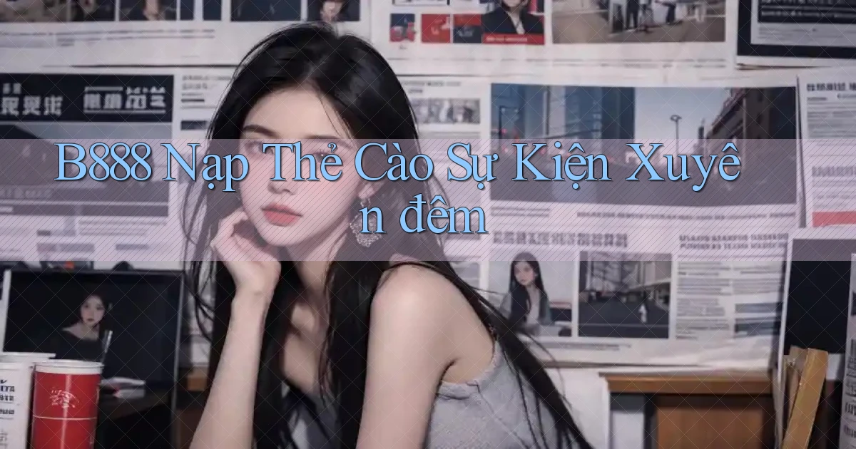 b888 nạp thẻ cào sự kiện xuyên đêm