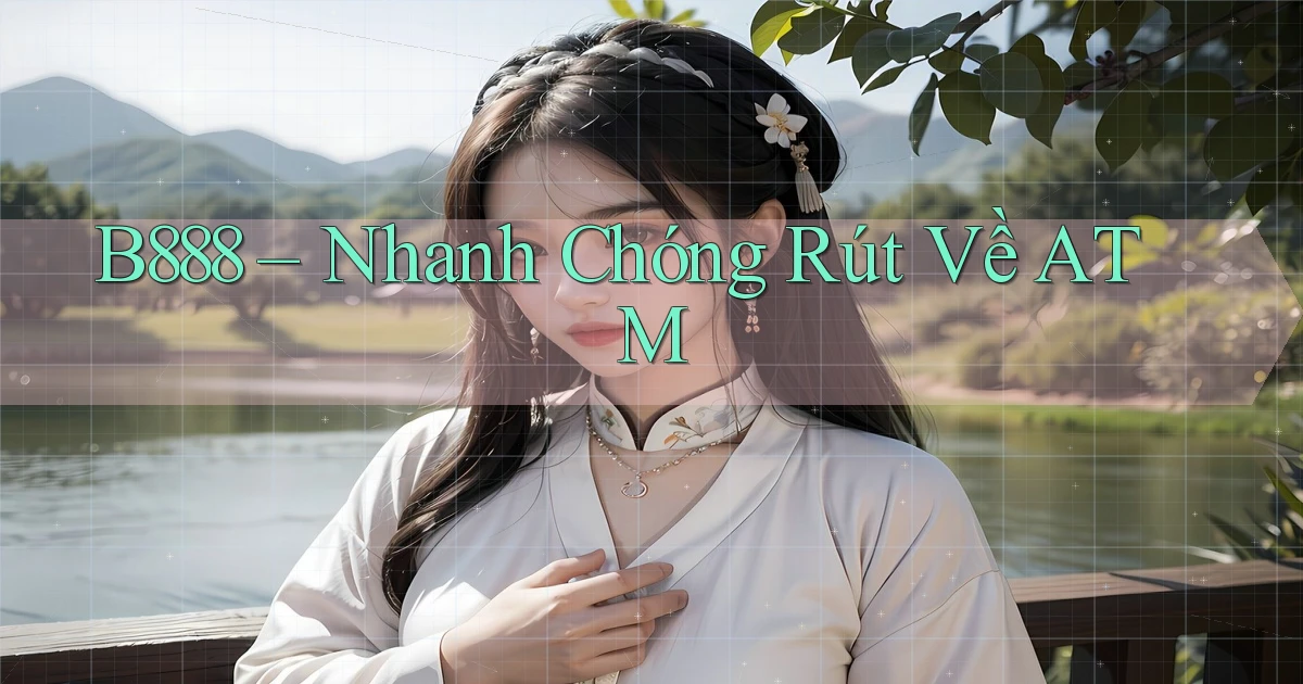 b888 nhanh chóng rút về atm