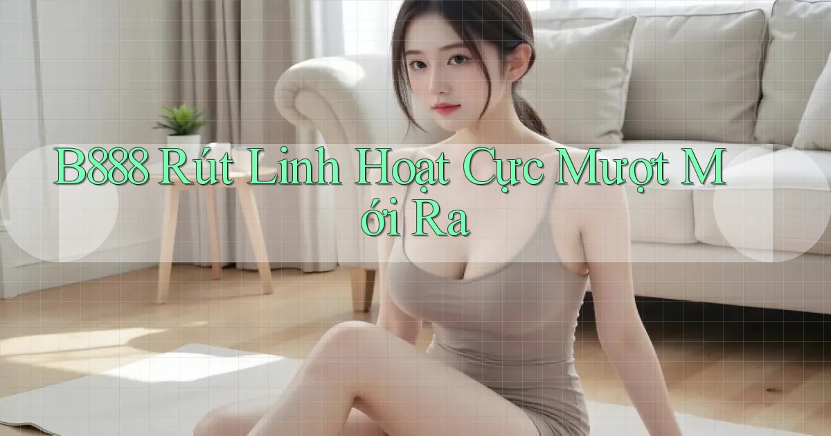 b888 rút linh hoạt cực mượt mới ra