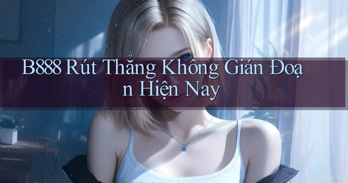 b888 rút thẳng không gián đoạn hiện nay