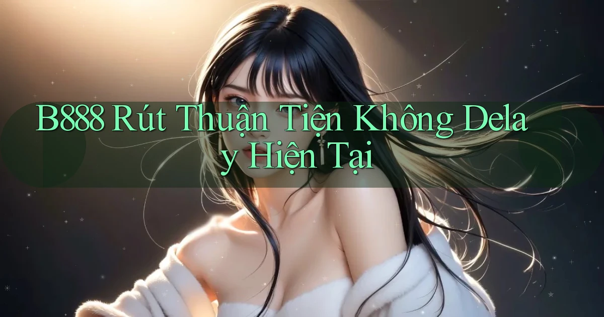 b888 rút thuận tiện không delay hiện tại