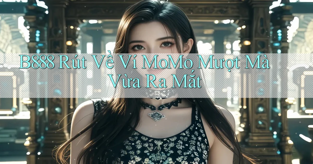 b888 rút về ví momo mượt mà vừa ra mắt