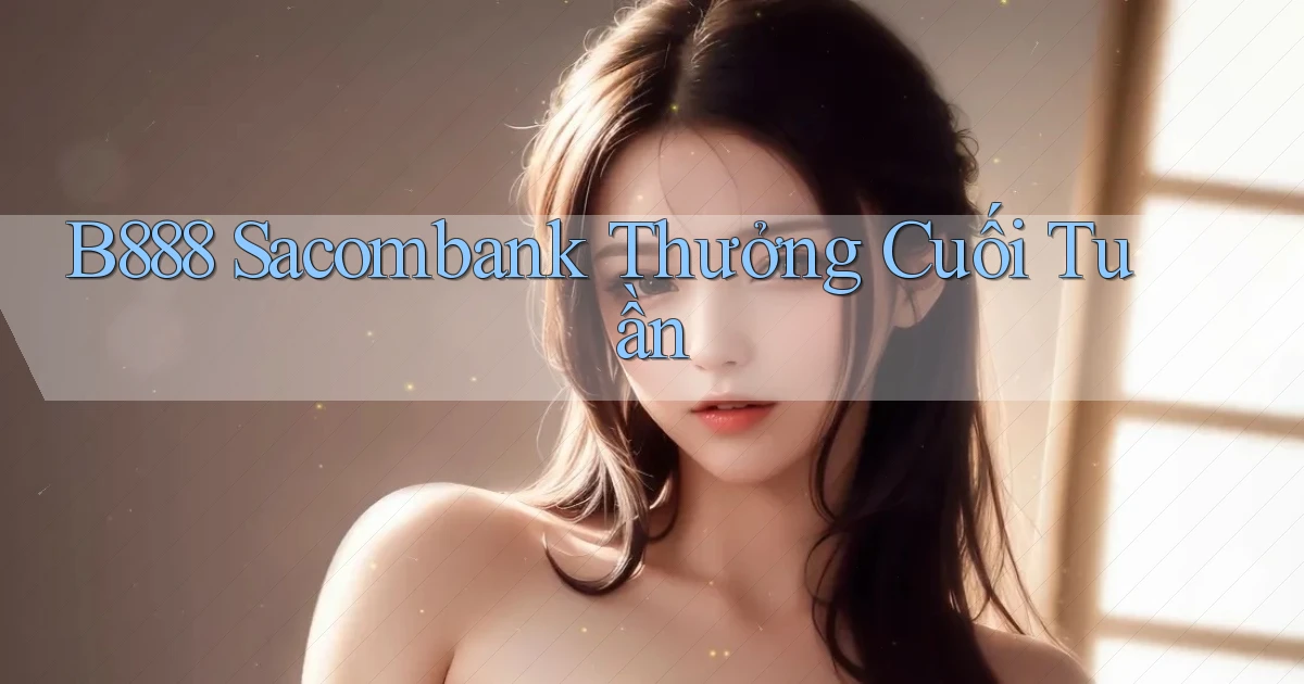 b888 sacombank thưởng cuối tuần