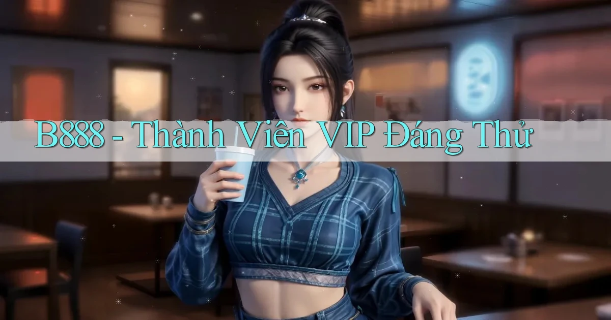b888 thành viên vip đáng thử