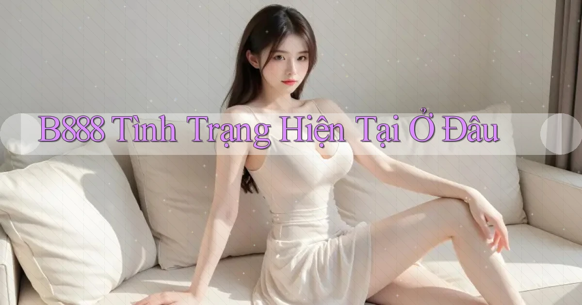 b888 tình trạng hiện tại ở đâu