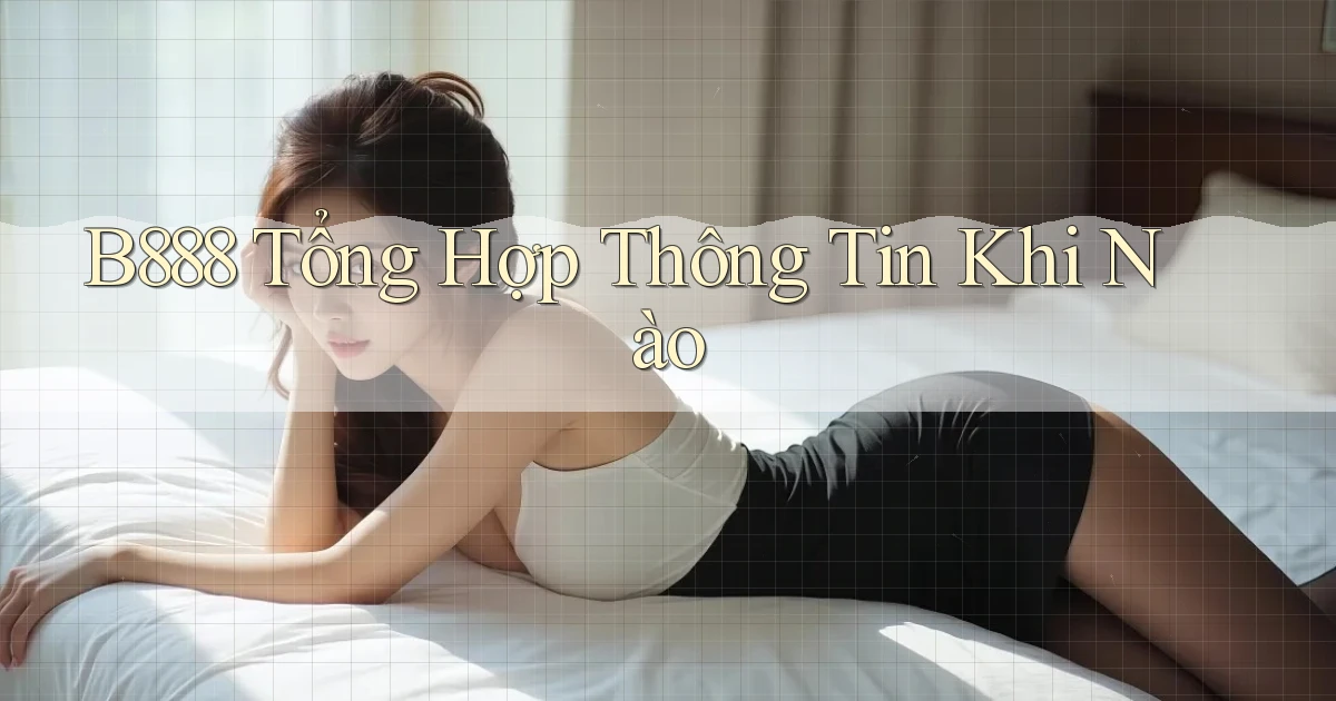 b888 tổng hợp thông tin khi nào
