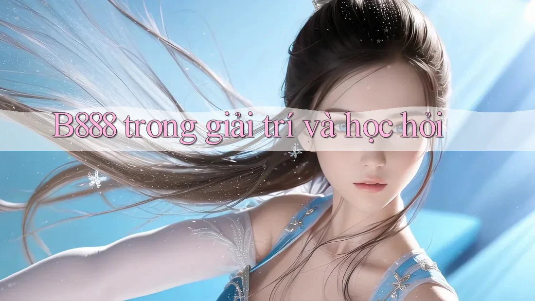 B888 trong giải trí và học hỏi