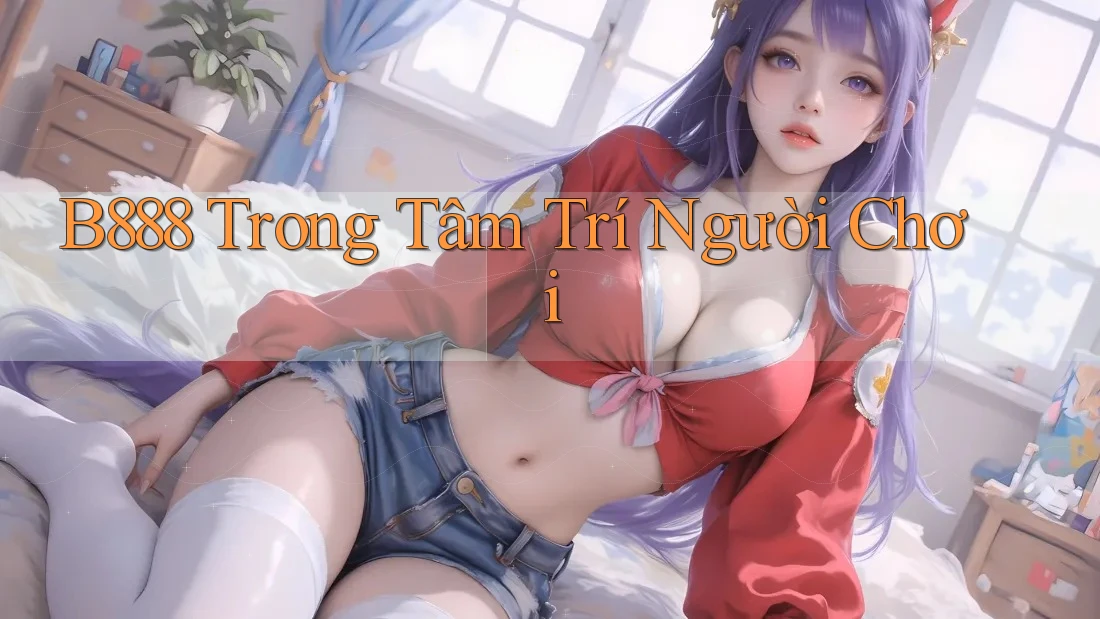 B888 Trong Tâm Trí Người Chơi B888 Trong Tâm Trí Người Chơi