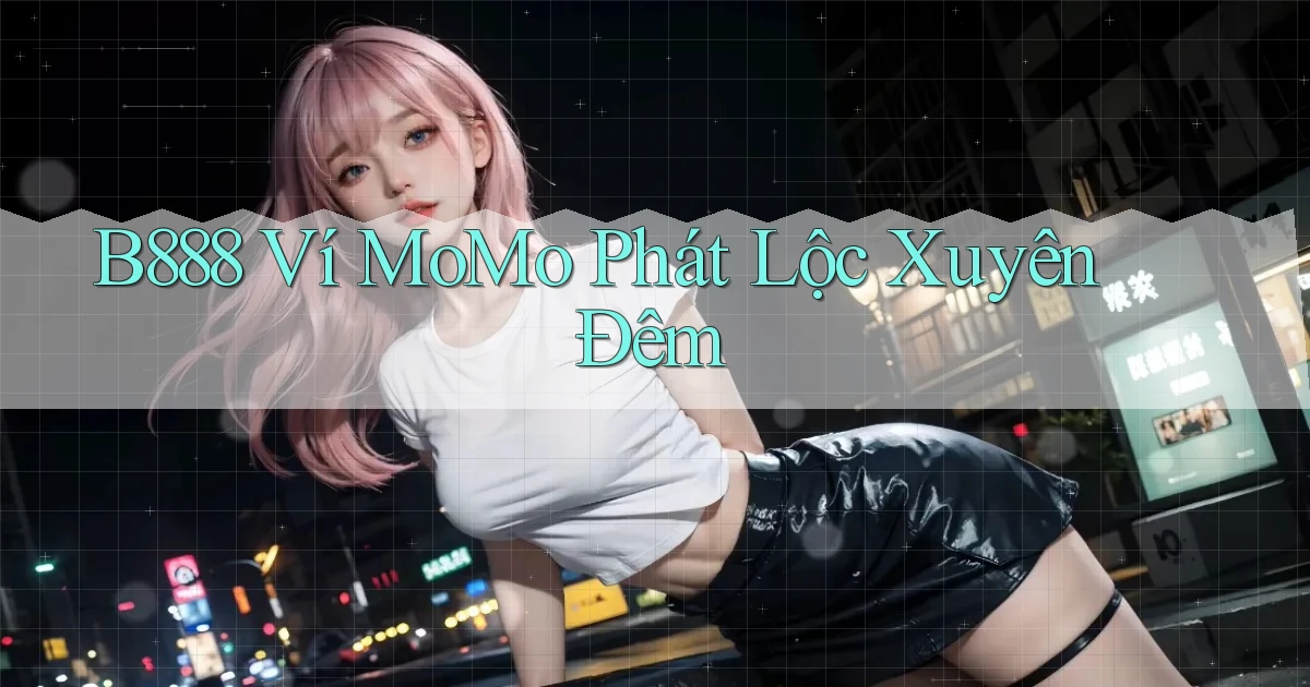 b888 ví momo phát lộc xuyên đêm
