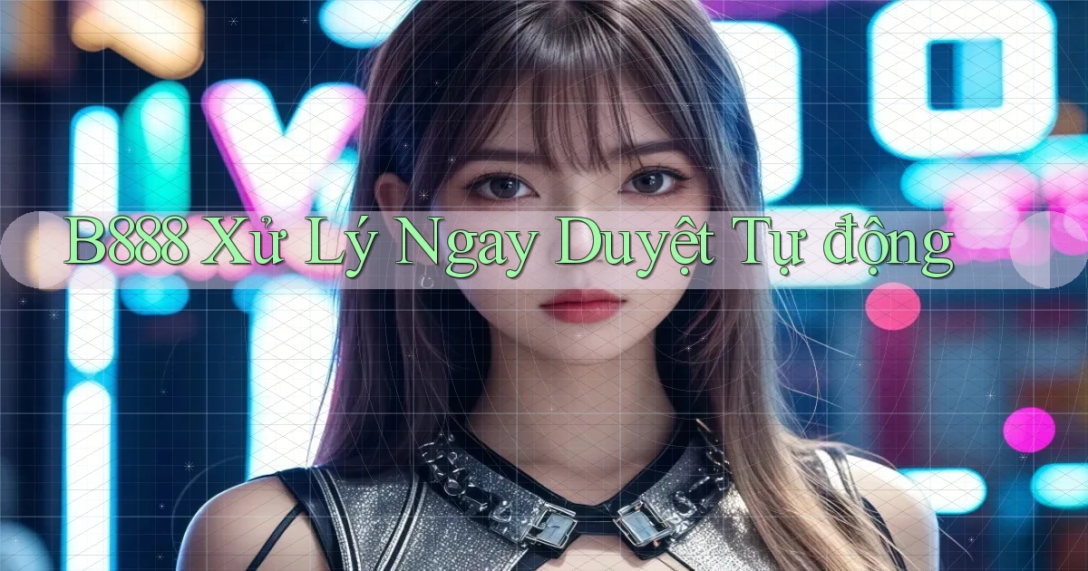 b888 xử lý ngay duyệt tự động