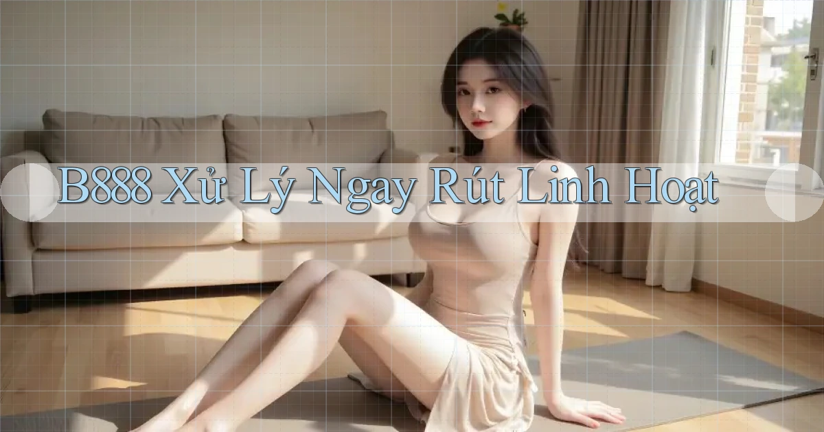 b888 xử lý ngay rút linh hoạt