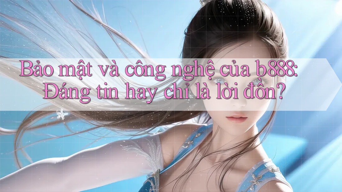 Bảo mật và công nghệ của b888: Đáng tin hay chỉ là lời đồn?