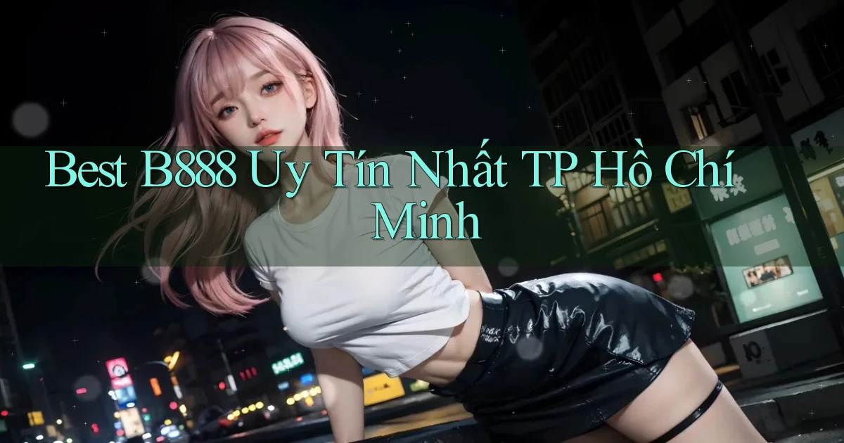 best b888 uy tín nhất TP Hồ Chí Minh