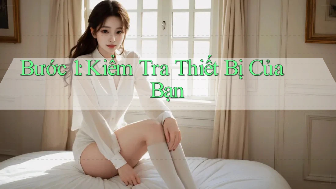 Bước 1: Kiểm tra thiết bị của bạn