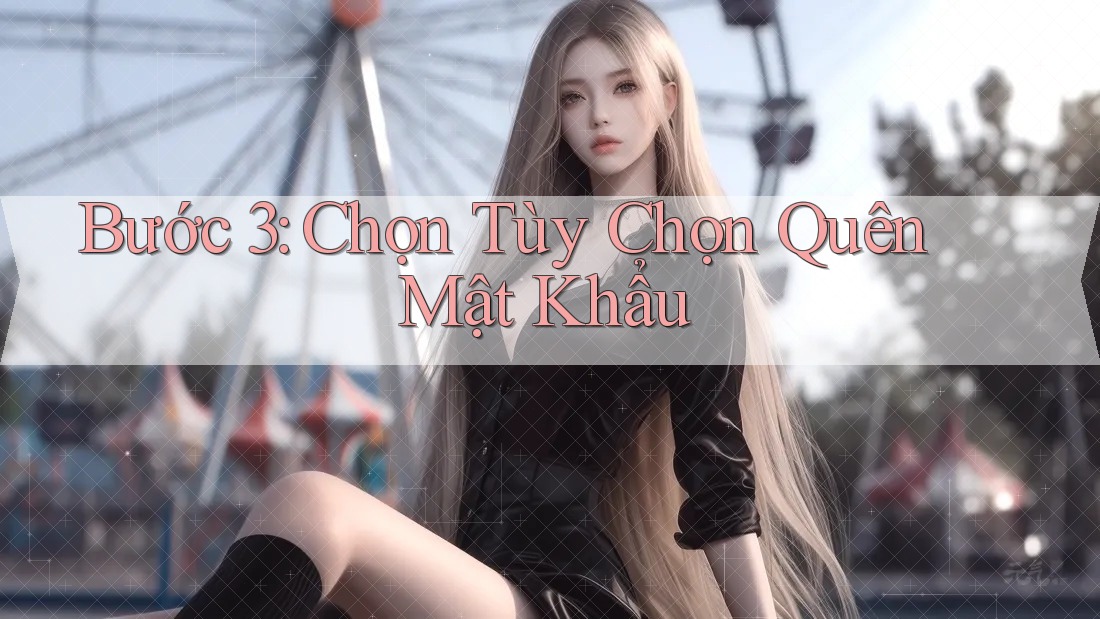 Bước 3: Chọn Tùy Chọn Quên Mật Khẩu