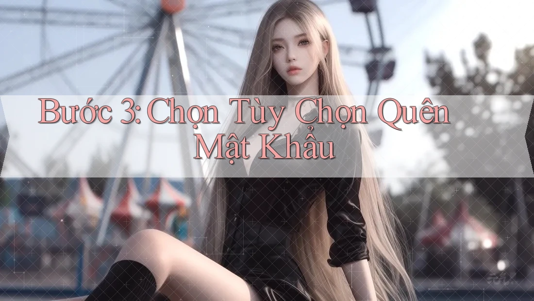 Bước 3: Chọn Tùy Chọn Quên Mật Khẩu Bước 3: Chọn Tùy Chọn Quên Mật Khẩu