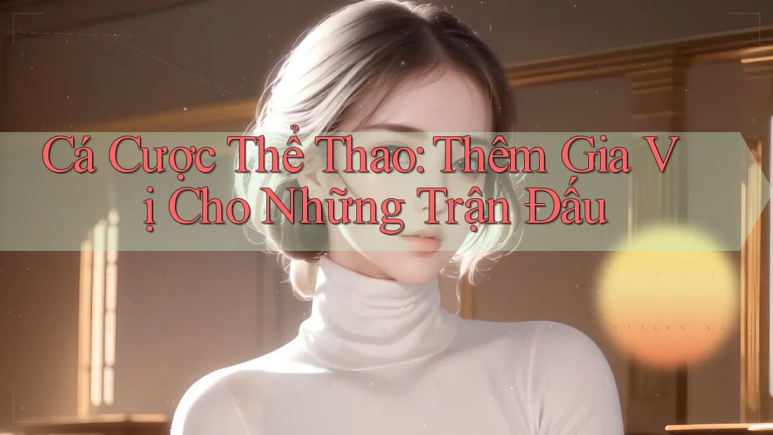 Cá Cược Thể Thao: Thêm Gia Vị Cho Những Trận Đấu