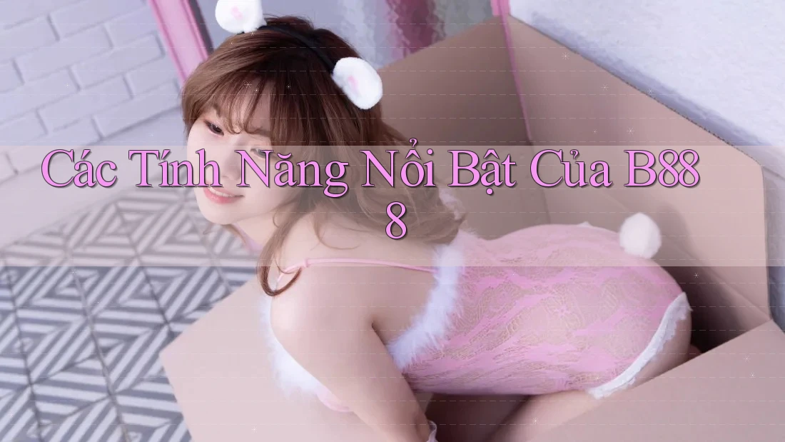 Các Tính Năng Nổi Bật Của B888