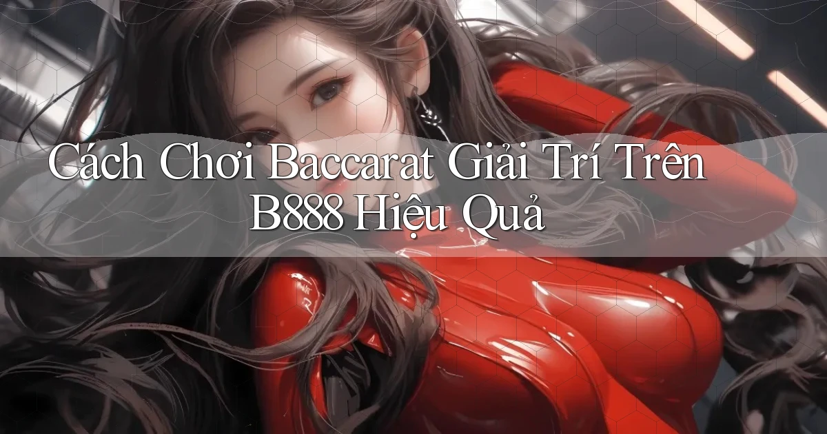 cách chơi baccarat giải trí trên b888 hiệu quả