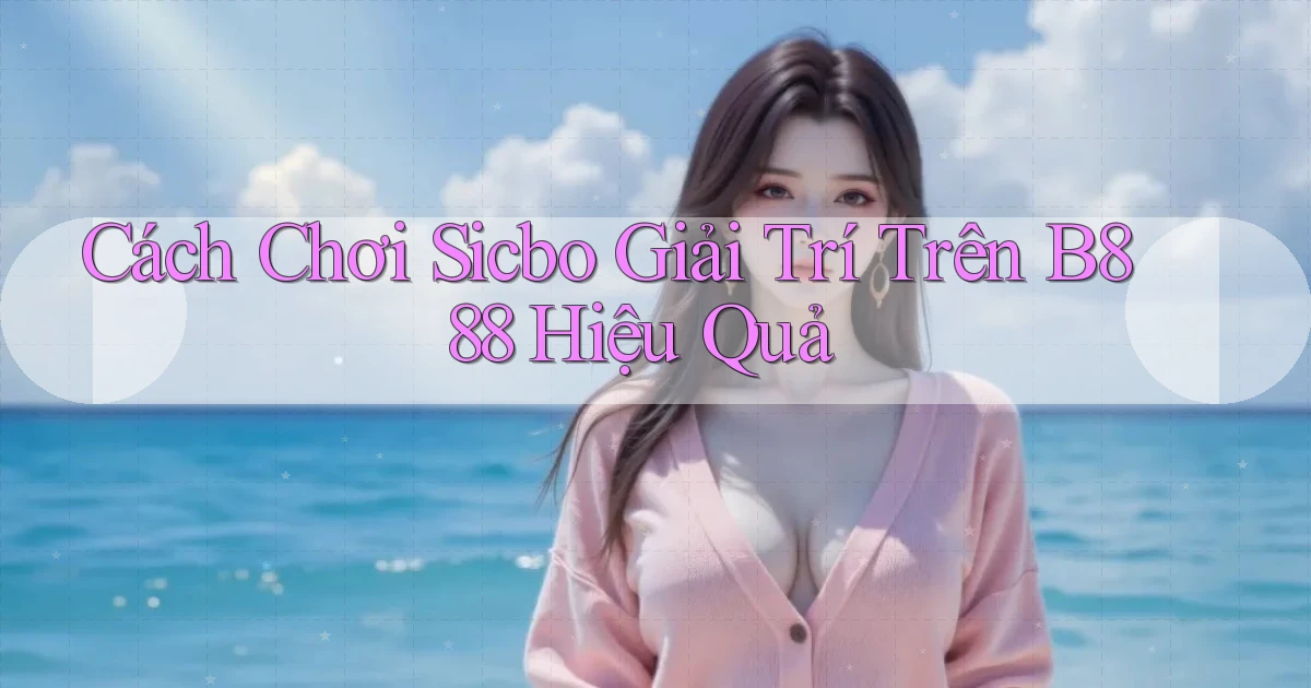 cách chơi sicbo giải trí trên b888 hiệu quả