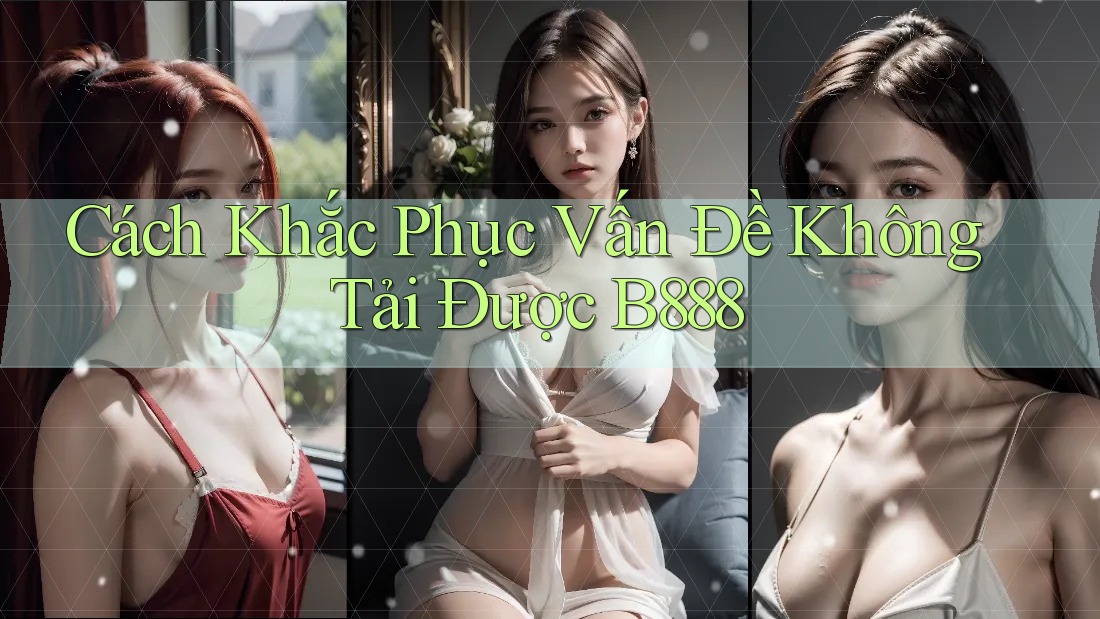 Cách Khắc Phục Vấn Đề Không Tải Được B888