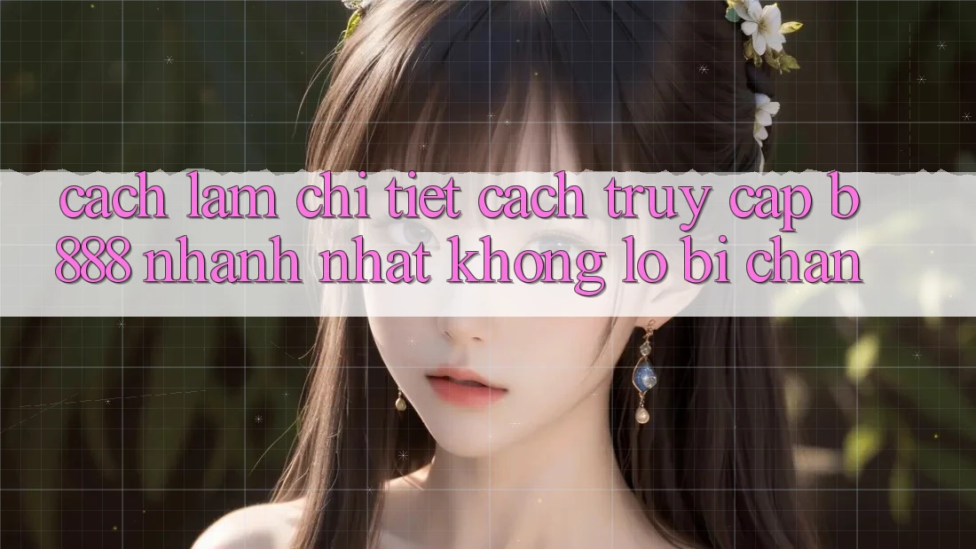 Cách làm chi tiết cách truy cập b888 nhanh nhất không lo bị chặn Cách làm chi tiết cách truy cập b888 nhanh nhất không lo bị chặn