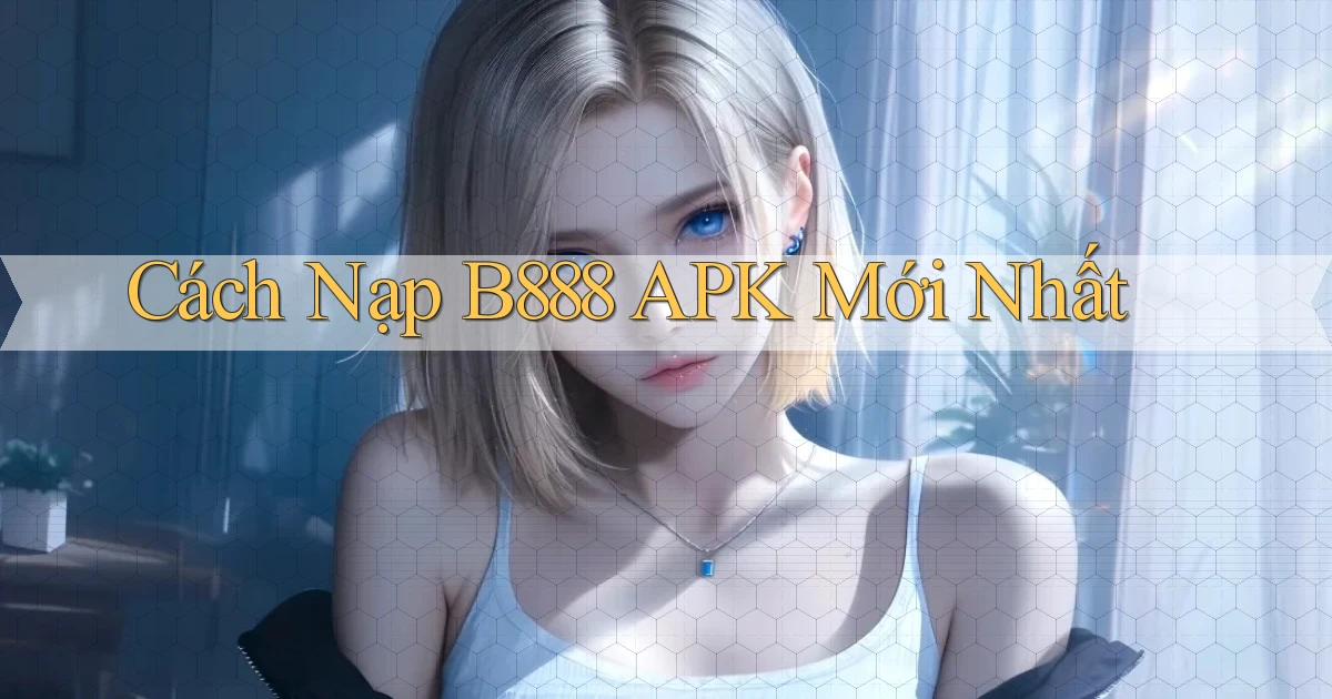 cách nạp b888 apk mới nhất