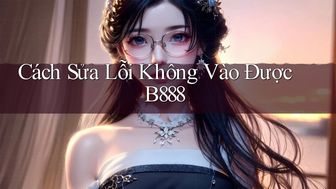 Cách Sửa Lỗi Không Vào Được B888 Cách Sửa Lỗi Không Vào Được B888