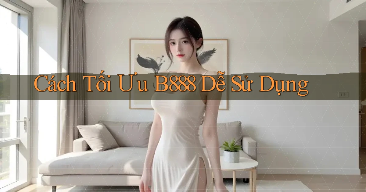cách tối ưu b888 dễ sử dụng