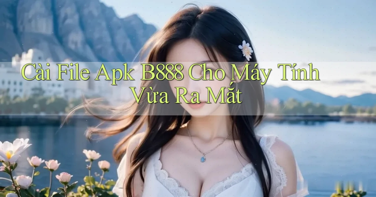 cài file apk b888 cho máy tính vừa ra mắt