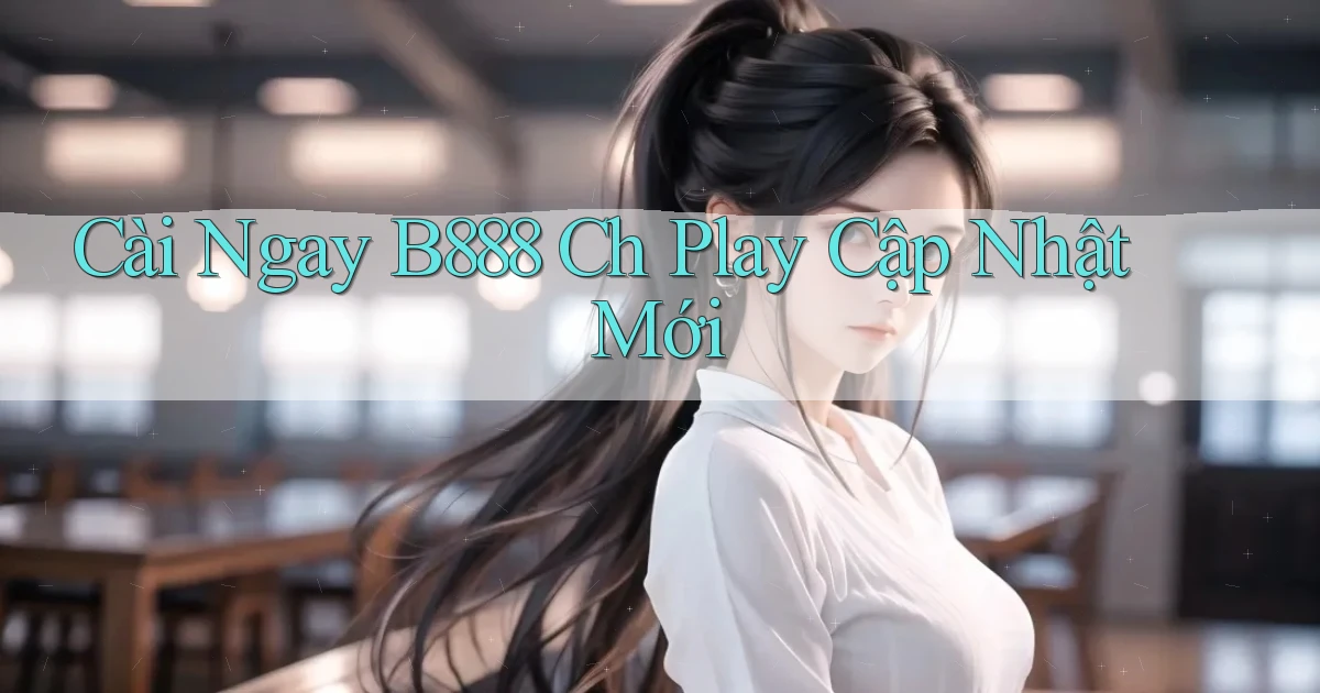 cài ngay b888 ch play cập nhật mới