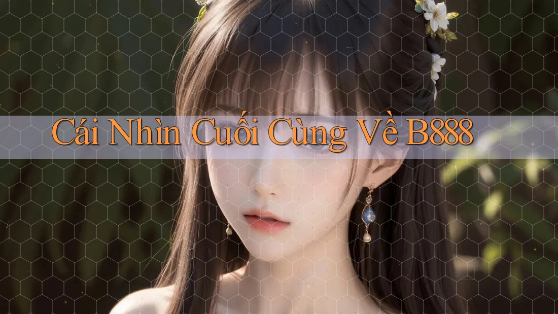 Cái Nhìn Cuối Cùng Về B888