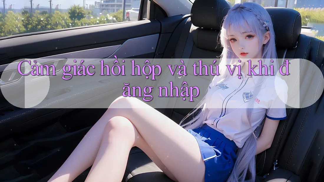 Cảm giác hồi hộp và thú vị khi đăng nhập Cảm giác hồi hộp và thú vị khi đăng nhập