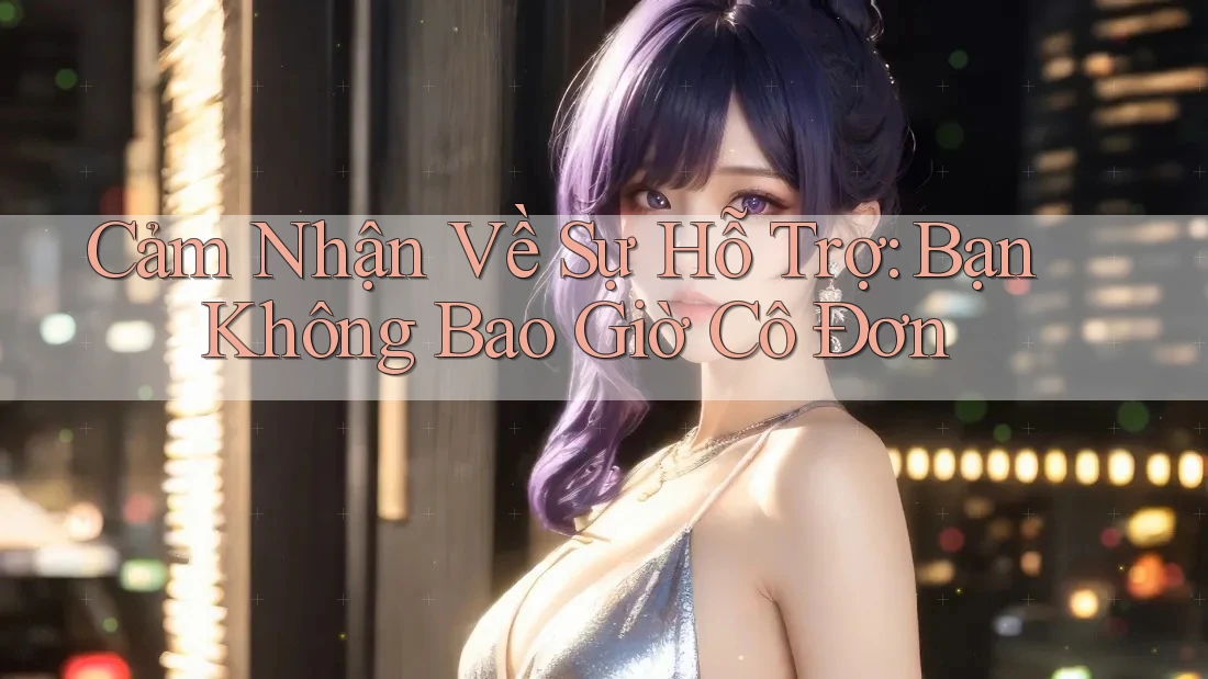 Cảm Nhận Về Sự Hỗ Trợ: Bạn Không Bao Giờ Cô Đơn
