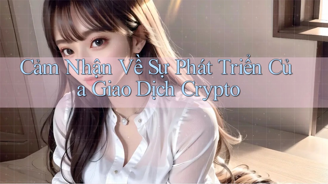 Cảm Nhận Về Sự Phát Triển Của Giao Dịch Crypto