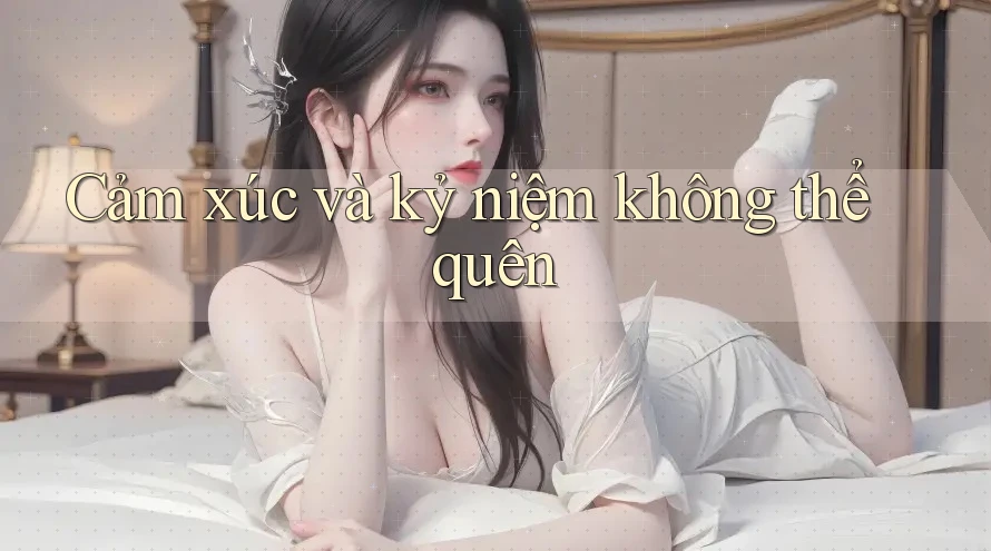 Cảm xúc và kỷ niệm không thể quên Cảm xúc và kỷ niệm không thể quên