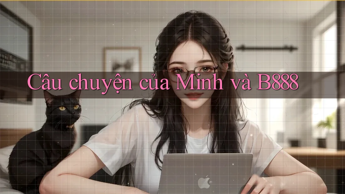Câu chuyện của Minh và B888 Câu chuyện của Minh và B888