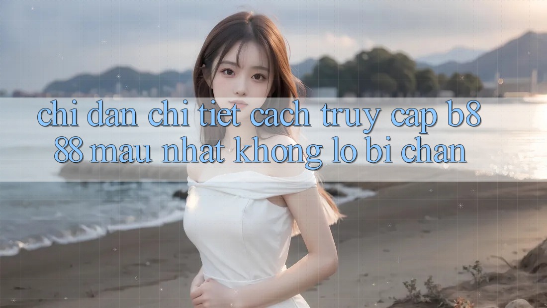 Chỉ dẫn chi tiết cách truy cập b888 mau nhất không lo bị chặn