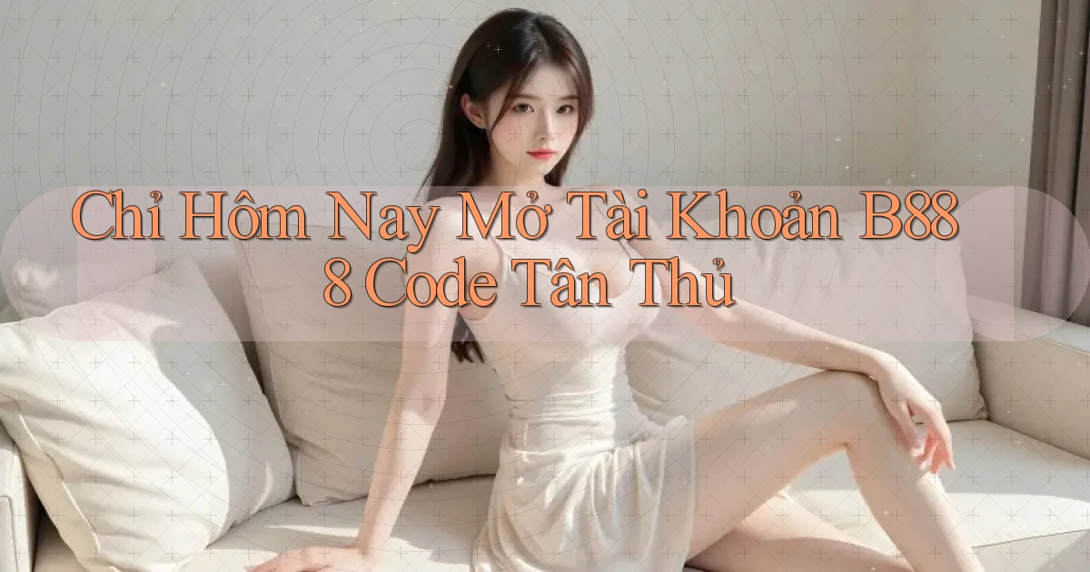 chỉ hôm nay mở tài khoản b888 code tân thủ