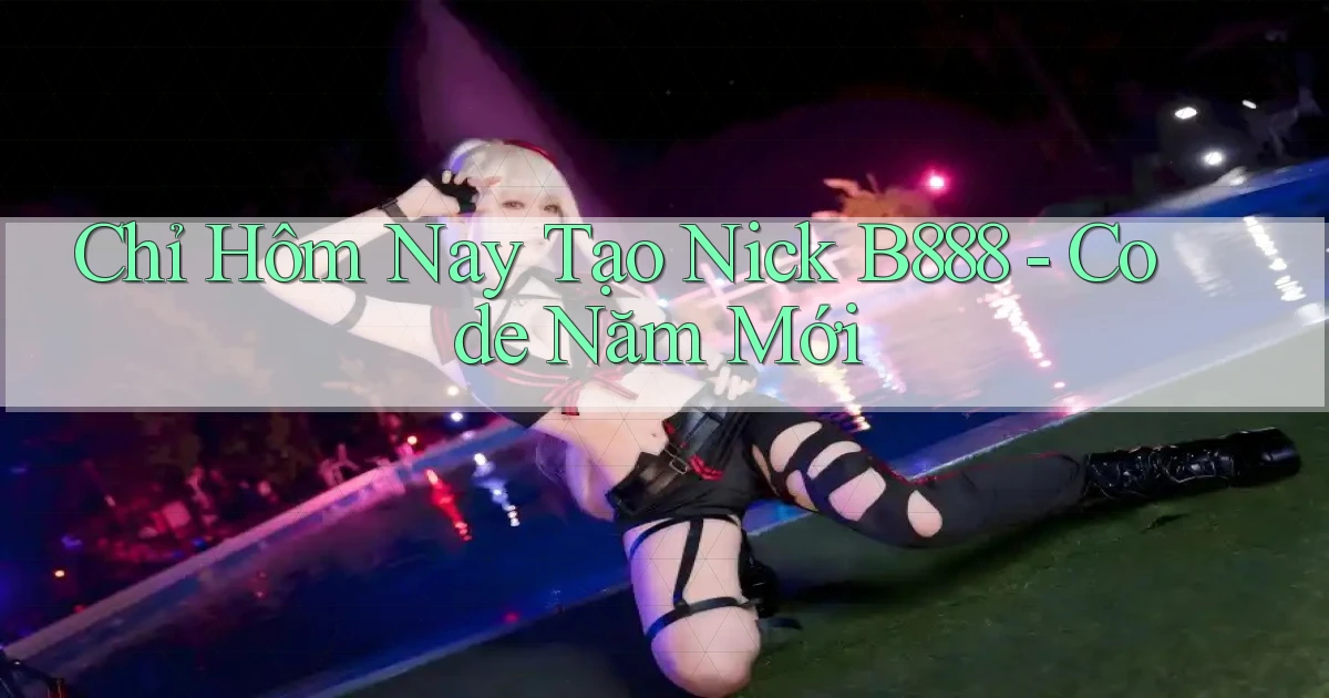 chỉ hôm nay tạo nick b888 code năm mới