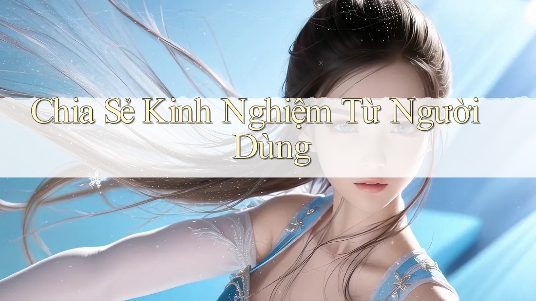 Chia sẻ kinh nghiệm từ người dùng Chia sẻ kinh nghiệm từ người dùng