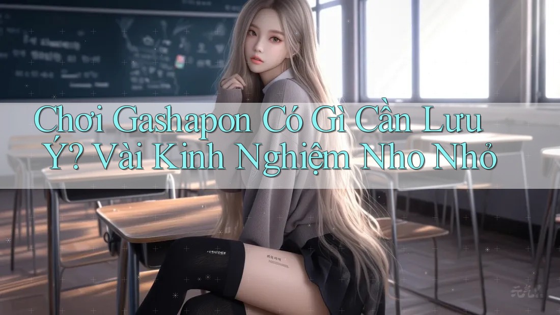Chơi Gashapon Có Gì Cần Lưu Ý? Vài Kinh Nghiệm Nho Nhỏ