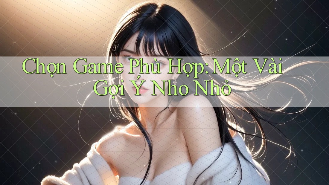 Chọn Game Phù Hợp: Một Vài Gợi Ý Nho Nhỏ