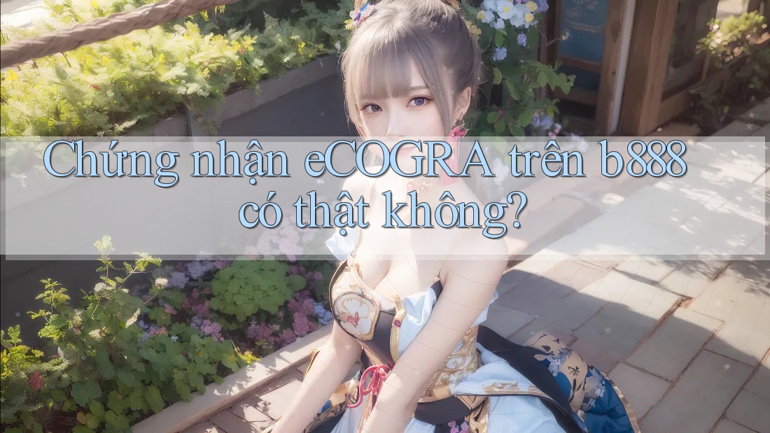 Chứng nhận eCOGRA trên b888 có thật không?