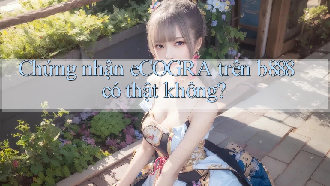 Chứng nhận eCOGRA trên b888 có thật không? Chứng nhận eCOGRA trên b888 có thật không?