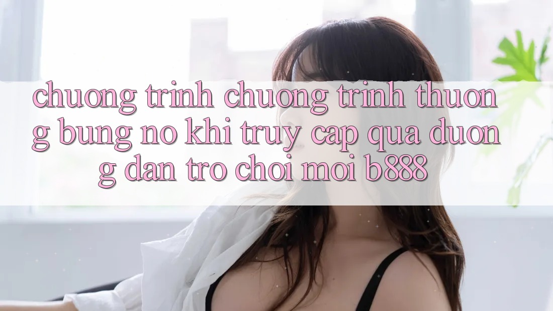 Chương trình chương trình thưởng bùng nổ khi truy cập qua Đường dẫn Trò chơi Mới b888 Chương trình chương trình thưởng bùng nổ khi truy cập qua Đường dẫn Trò chơi Mới b888