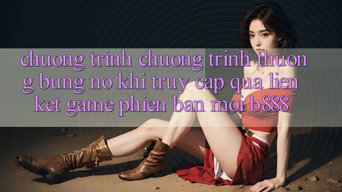 Chương trình chương trình thưởng bùng nổ khi truy cập qua Liên kết Game Phiên bản mới b888